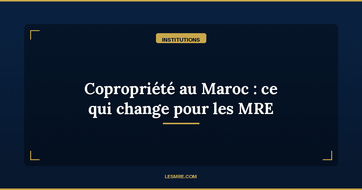 Nouvelle loi sur la copropriété au Maroc : ce qui change pour les MRE propriétaires